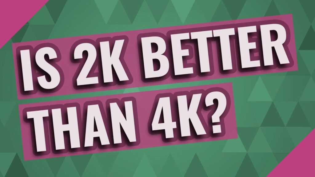 Is 2K better than 4K?